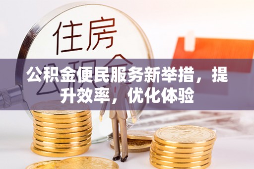 修文公积金便民服务新举措，提升效率，优化体验