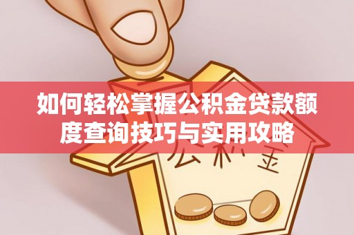 修文如何轻松掌握公积金贷款额度查询技巧与实用攻略