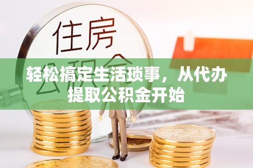 修文轻松搞定生活琐事，从代办提取公积金开始