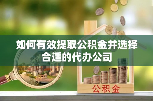 修文如何有效提取公积金并选择合适的代办公司