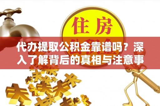 修文代办提取公积金靠谱吗？深入了解背后的真相与注意事项