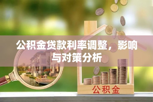 修文公积金贷款利率调整，影响与对策分析