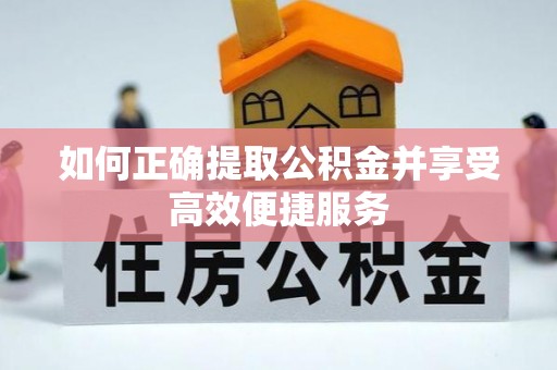 修文如何正确提取公积金并享受高效便捷服务