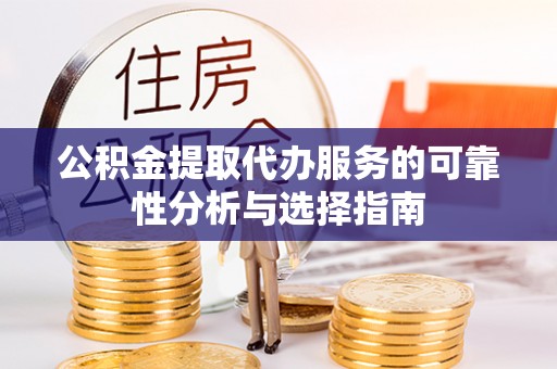 修文公积金提取代办服务的可靠性分析与选择指南
