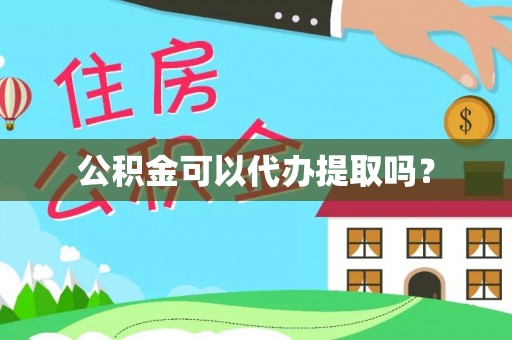 修文公积金可以代办提取吗？