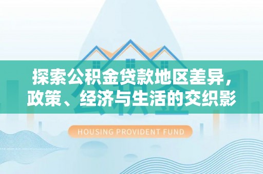修文探索公积金贷款地区差异，政策、经济与生活的交织影响