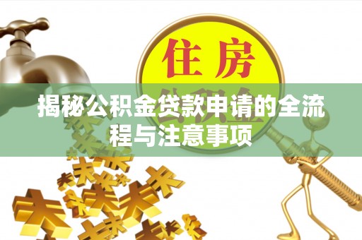 修文揭秘公积金贷款申请的全流程与注意事项