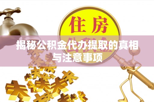 修文揭秘公积金代办提取的真相与注意事项