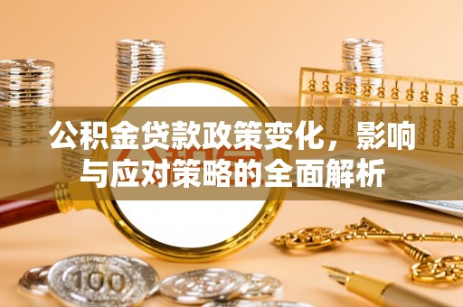 修文公积金贷款政策变化，影响与应对策略的全面解析
