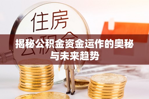 修文揭秘公积金资金运作的奥秘与未来趋势