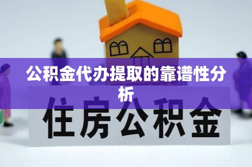 修文公积金代办提取的靠谱性分析