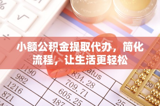 修文小额公积金提取代办，简化流程，让生活更轻松