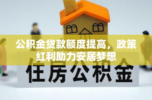 修文公积金贷款额度提高，政策红利助力安居梦想