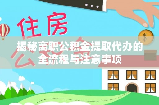 修文揭秘离职公积金提取代办的全流程与注意事项