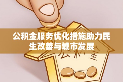 修文公积金服务优化措施助力民生改善与城市发展