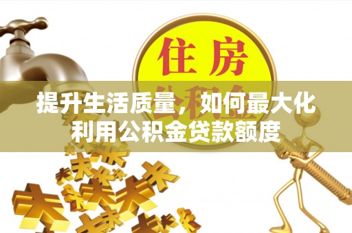 修文提升生活质量，如何最大化利用公积金贷款额度
