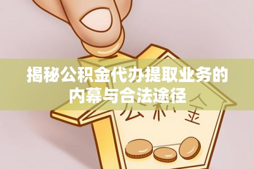 修文揭秘公积金代办提取业务的内幕与合法途径