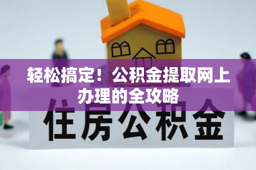 修文轻松搞定！公积金提取网上办理的全攻略