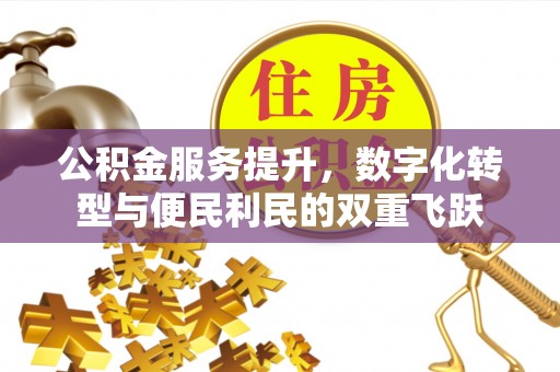 修文公积金服务提升，数字化转型与便民利民的双重飞跃