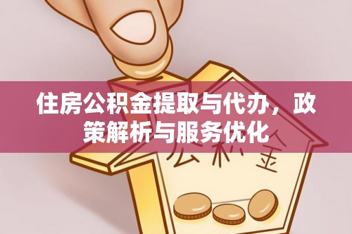 修文住房公积金提取与代办，政策解析与服务优化