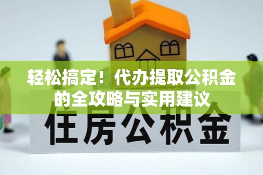 修文轻松搞定！代办提取公积金的全攻略与实用建议