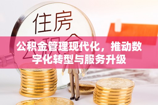 修文公积金管理现代化，推动数字化转型与服务升级