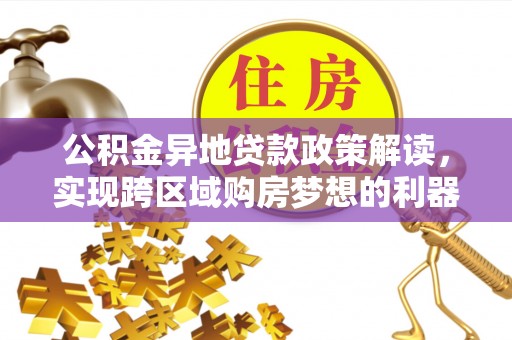 修文公积金异地贷款政策解读，实现跨区域购房梦想的利器