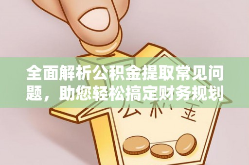 修文全面解析公积金提取常见问题，助您轻松搞定财务规划