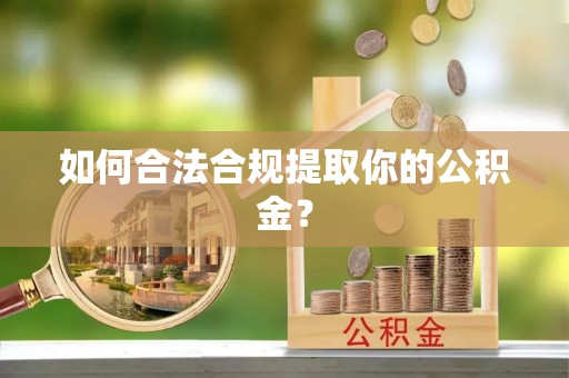 修文如何合法合规提取你的公积金？