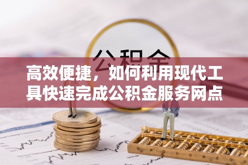 修文高效便捷，如何利用现代工具快速完成公积金服务网点查询