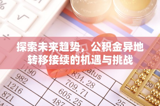 修文探索未来趋势，公积金异地转移接续的机遇与挑战