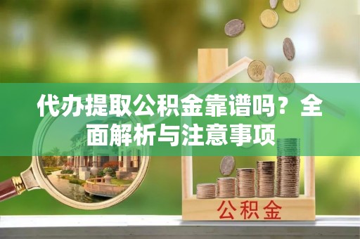 修文代办提取公积金靠谱吗？全面解析与注意事项