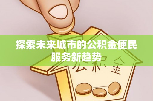 修文探索未来城市的公积金便民服务新趋势