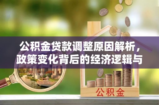 修文公积金贷款调整原因解析，政策变化背后的经济逻辑与民生考量